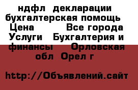 3ндфл, декларации, бухгалтерская помощь › Цена ­ 500 - Все города Услуги » Бухгалтерия и финансы   . Орловская обл.,Орел г.